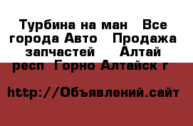 Турбина на ман - Все города Авто » Продажа запчастей   . Алтай респ.,Горно-Алтайск г.